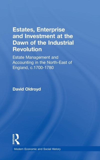 Estates, Enterprise and Investment at the Dawn of the Industrial Revolution : Estate Management and Accounting in the North-East of England, c.1700-1780, Hardback Book