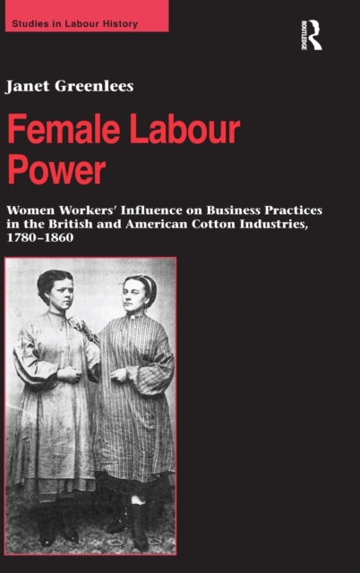 Female Labour Power: Women Workers’ Influence on Business Practices in the British and American Cotton Industries, 1780–1860, Hardback Book