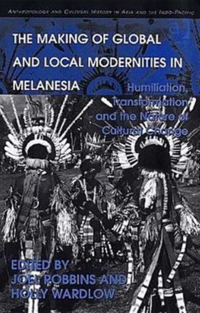 The Making of Global and Local Modernities in Melanesia : Humiliation, Transformation and the Nature of Cultural Change, Hardback Book