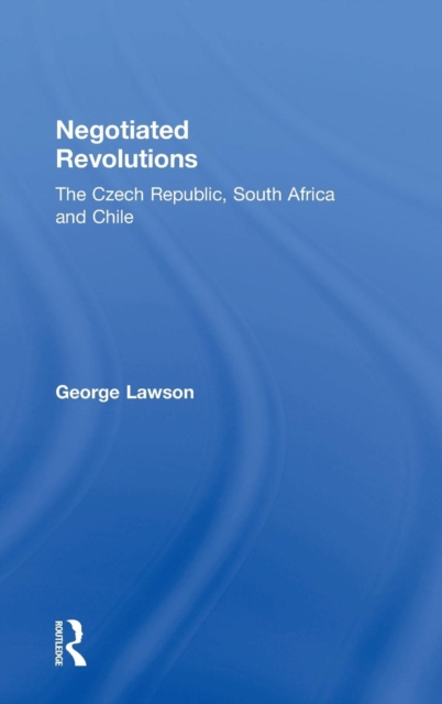 Negotiated Revolutions : The Czech Republic, South Africa and Chile, Hardback Book