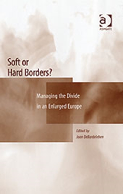 Soft or Hard Borders? : Managing the Divide in an Enlarged Europe, Hardback Book
