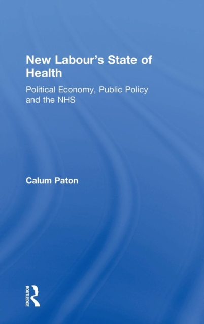 New Labour's State of Health : Political Economy, Public Policy and the NHS, Hardback Book