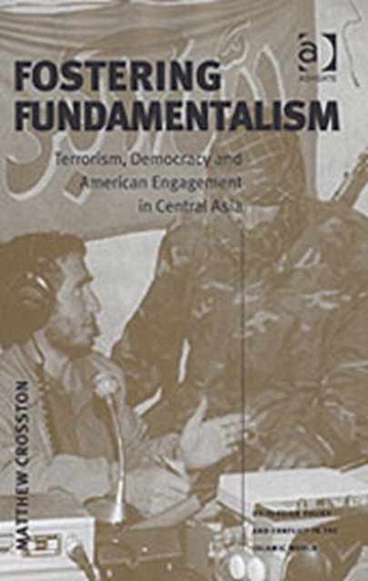 Fostering Fundamentalism : Terrorism, Democracy and American Engagement in Central Asia, Hardback Book