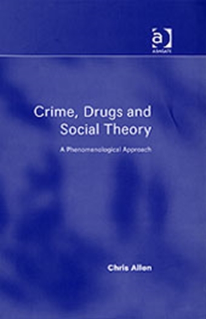 Crime, Drugs and Social Theory : A Phenomenological Approach, Hardback Book