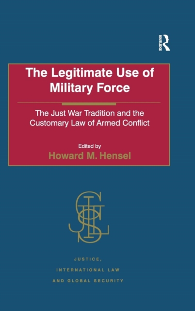 The Legitimate Use of Military Force : The Just War Tradition and the Customary Law of Armed Conflict, Hardback Book