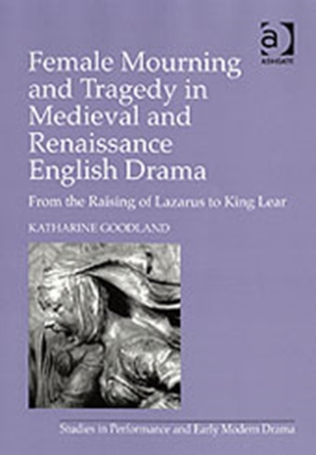 Female Mourning and Tragedy in Medieval and Renaissance English Drama : From the Raising of Lazarus to King Lear, Hardback Book