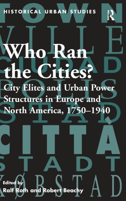 Who Ran the Cities? : City Elites and Urban Power Structures in Europe and North America, 1750–1940, Hardback Book
