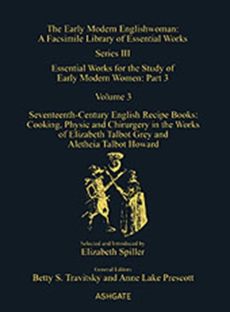 Seventeenth-Century English Recipe Books: Cooking, Physic and Chirurgery in the Works of  Elizabeth Talbot Grey and Aletheia Talbot Howard : Essential Works for the Study of Early Modern Women: Series, Hardback Book