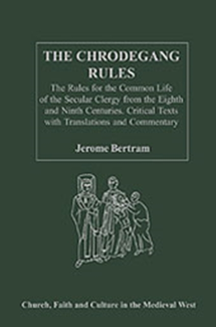 The Chrodegang Rules : The Rules for the Common Life of the Secular Clergy from the Eighth and Ninth Centuries. Critical Texts with Translations and Commentary, Hardback Book