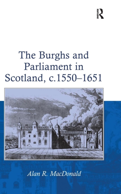 The Burghs and Parliament in Scotland, c. 1550–1651, Hardback Book