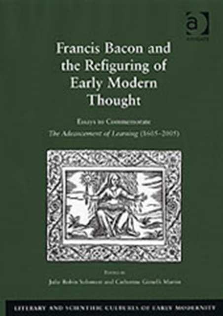Francis Bacon and the Refiguring of Early Modern Thought : Essays to Commemorate The Advancement of Learning (1605-2005), Hardback Book