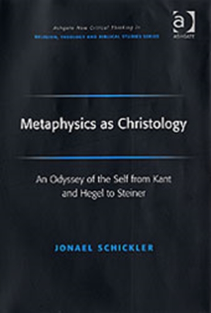 Metaphysics as Christology : An Odyssey of the Self from Kant and Hegel to Steiner, Hardback Book