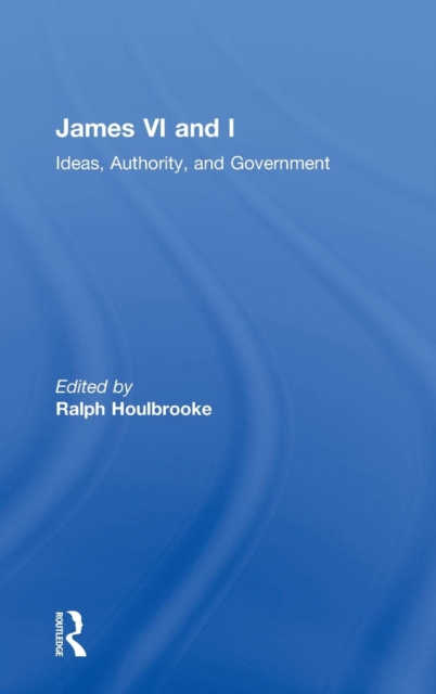 James VI and I : Ideas, Authority, and Government, Hardback Book