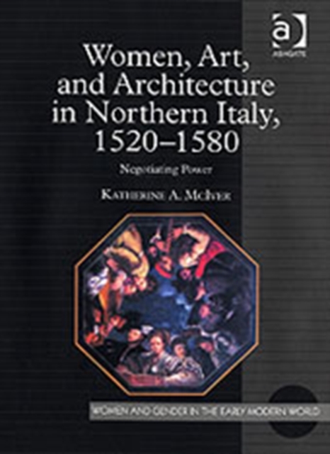 Women, Art, and Architecture in Northern Italy, 1520-1580 : Negotiating Power, Hardback Book