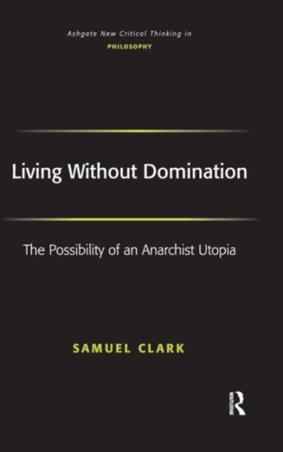 Living Without Domination : The Possibility of an Anarchist Utopia, Hardback Book