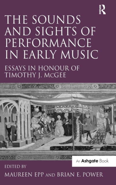 The Sounds and Sights of Performance in Early Music : Essays in Honour of Timothy J. McGee, Hardback Book