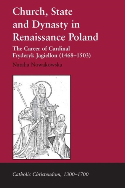 Church, State and Dynasty in Renaissance Poland : The Career of Cardinal Fryderyk Jagiellon (1468–1503), Hardback Book