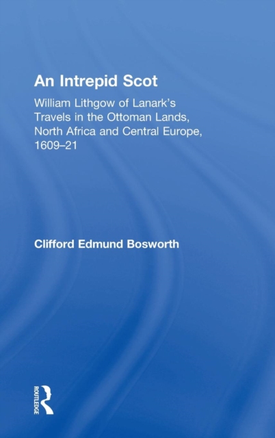 An Intrepid Scot : William Lithgow of Lanark's Travels in the Ottoman Lands, North Africa and Central Europe, 1609-21, Hardback Book