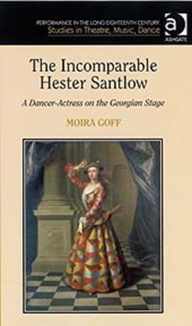 The Incomparable Hester Santlow : A Dancer-Actress on the Georgian Stage, Hardback Book