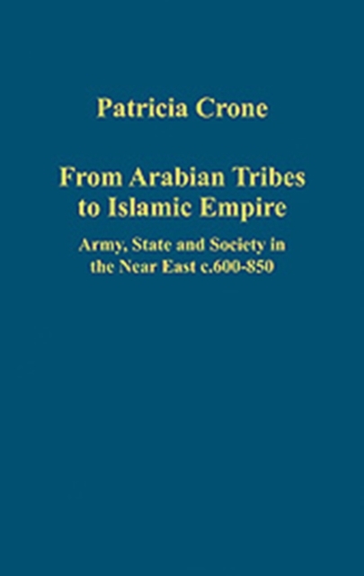 From Arabian Tribes to Islamic Empire : Army, State and Society in the Near East c.600-850, Hardback Book