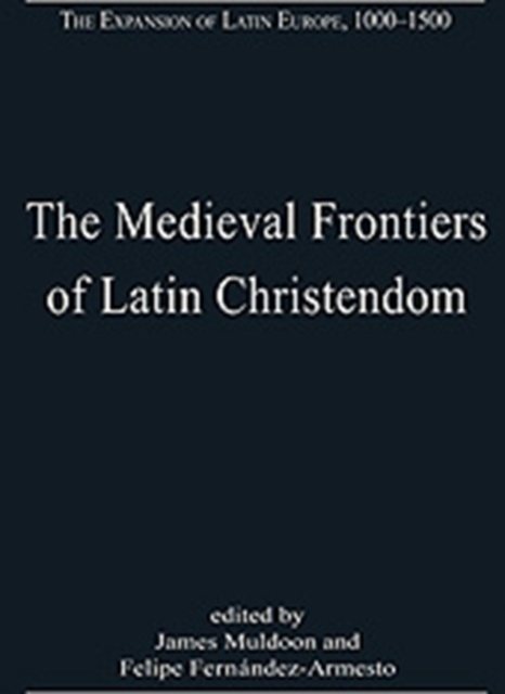 The Medieval Frontiers of Latin Christendom : Expansion, Contraction, Continuity, Hardback Book