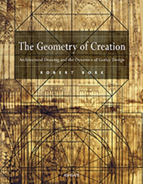 The Geometry of Creation : Architectural Drawing and the Dynamics of Gothic Design, Hardback Book