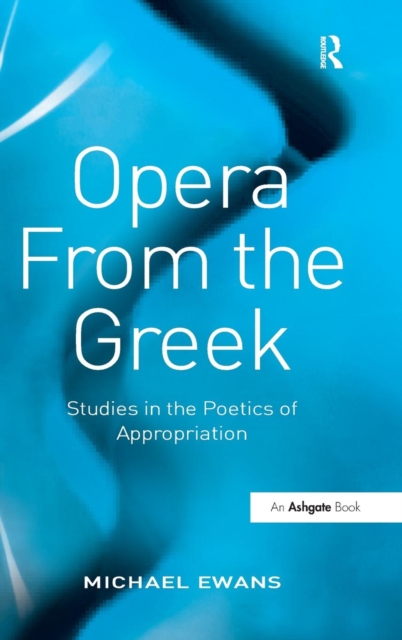 Opera From the Greek : Studies in the Poetics of Appropriation, Hardback Book