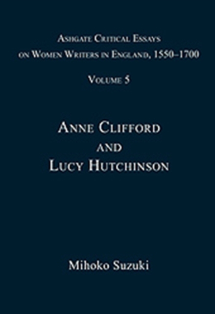 Ashgate Critical Essays on Women Writers in England, 1550-1700 : Volume 5: Anne Clifford and Lucy Hutchinson, Hardback Book