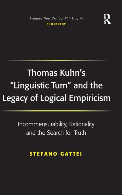 Thomas Kuhn's 'Linguistic Turn' and the Legacy of Logical Empiricism : Incommensurability, Rationality and the Search for Truth, Hardback Book