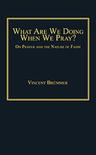 What Are We Doing When We Pray? : On Prayer and the Nature of Faith, Hardback Book