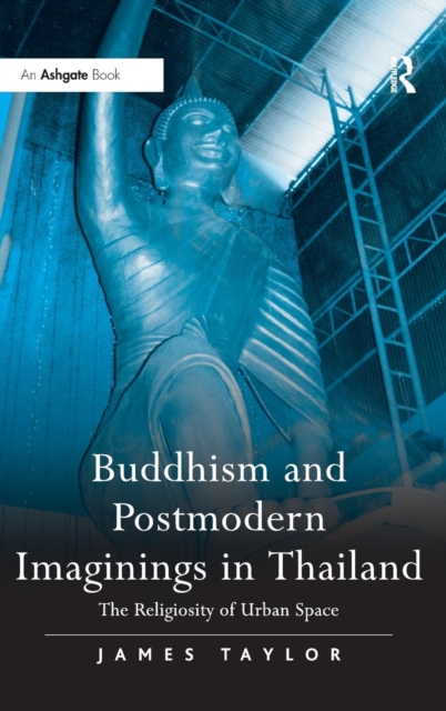 Buddhism and Postmodern Imaginings in Thailand : The Religiosity of Urban Space, Hardback Book