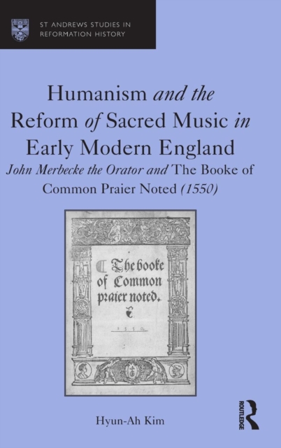 Humanism and the Reform of Sacred Music in Early Modern England : John Merbecke the Orator and The Booke of Common Praier Noted (1550), Hardback Book