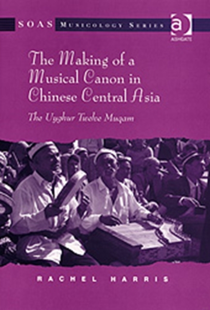 The Making of a Musical Canon in Chinese Central Asia: The Uyghur Twelve Muqam, Hardback Book