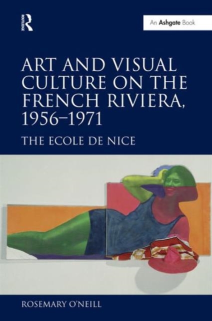 Art and Visual Culture on the French Riviera, 1956-1971 : The Ecole de Nice, Hardback Book