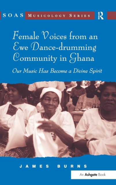 Female Voices from an Ewe Dance-drumming Community in Ghana : Our Music Has Become a Divine Spirit, Hardback Book