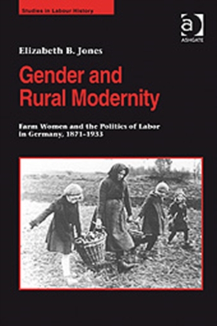 Gender and Rural Modernity : Farm Women and the Politics of Labor in Germany, 1871-1933, Hardback Book