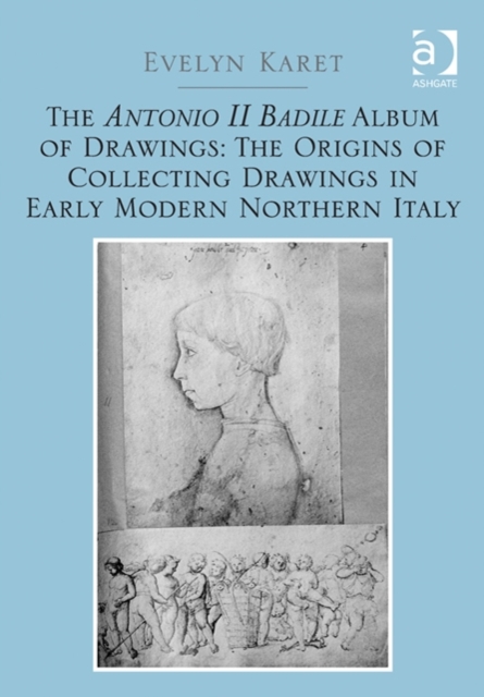 The Antonio II Badile Album of Drawings: The Origins of Collecting Drawings in Early Modern Northern Italy, Hardback Book