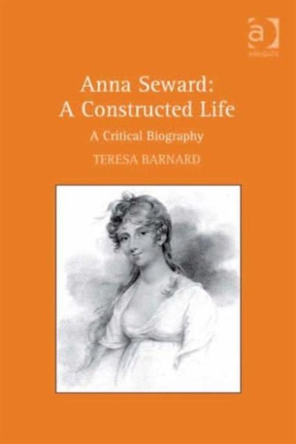 Anna Seward: A Constructed Life : A Critical Biography, Hardback Book
