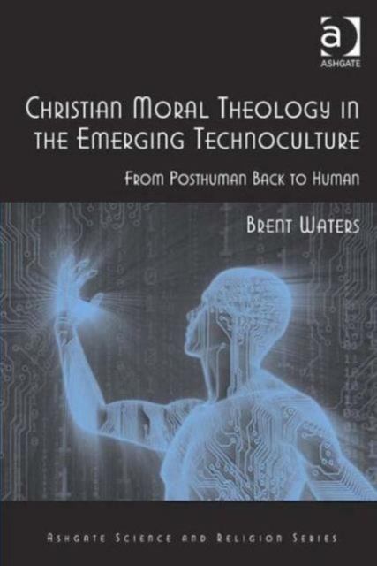 Christian Moral Theology in the Emerging Technoculture : From Posthuman Back to Human, Hardback Book
