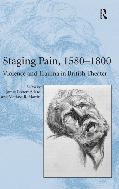 Staging Pain, 1580–1800 : Violence and Trauma in British Theater, Hardback Book