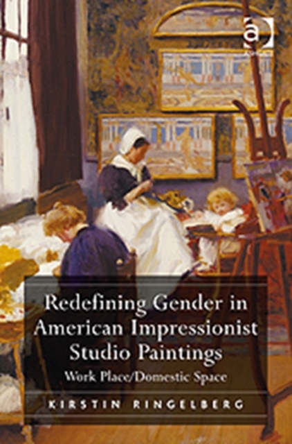 Redefining Gender in American Impressionist Studio Paintings : Work Place/Domestic Space, Hardback Book