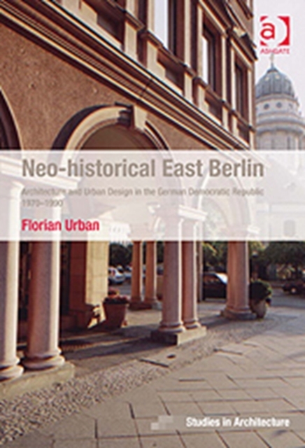 Neo-historical East Berlin : Architecture and Urban Design in the German Democratic Republic 1970-1990, Hardback Book