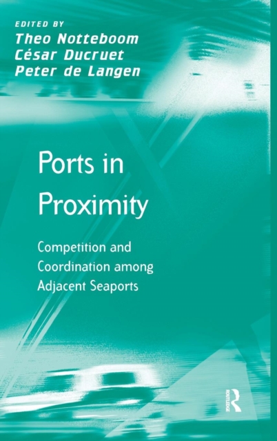 Ports in Proximity : Competition and Coordination among Adjacent Seaports, Hardback Book