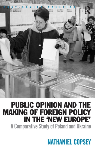 Public Opinion and the Making of Foreign Policy in the 'New Europe' : A Comparative Study of Poland and Ukraine, Hardback Book