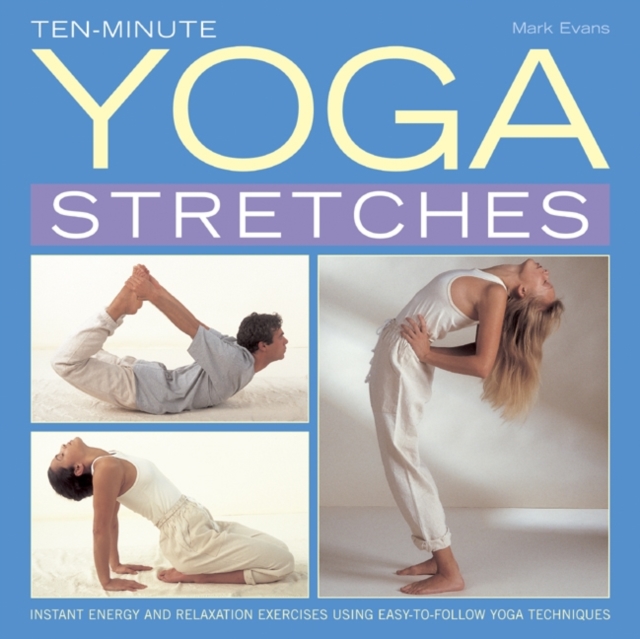 Ten-minute Yoga Stretches : Instant Energy and Relaxation Exercises Using Easy-to-follow Yoga Techniques, Hardback Book