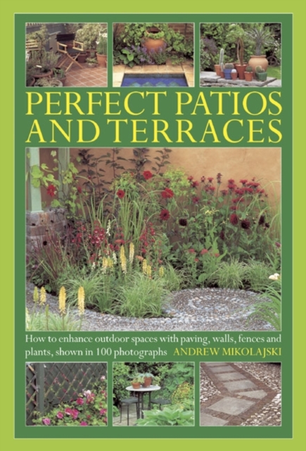 Perfect Patios and Terraces : How to Enhance Outdoor Spaces with Paving, Walls, Fences and Plants, Shown in 100 Photographs, Hardback Book