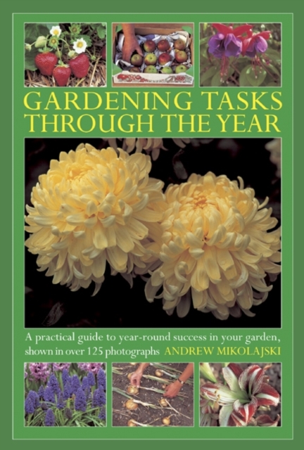 Gardening Tasks Through the Year : A Practical Guide to Year-round Success in Your Garden, Shown in Over 125 Photographs, Hardback Book