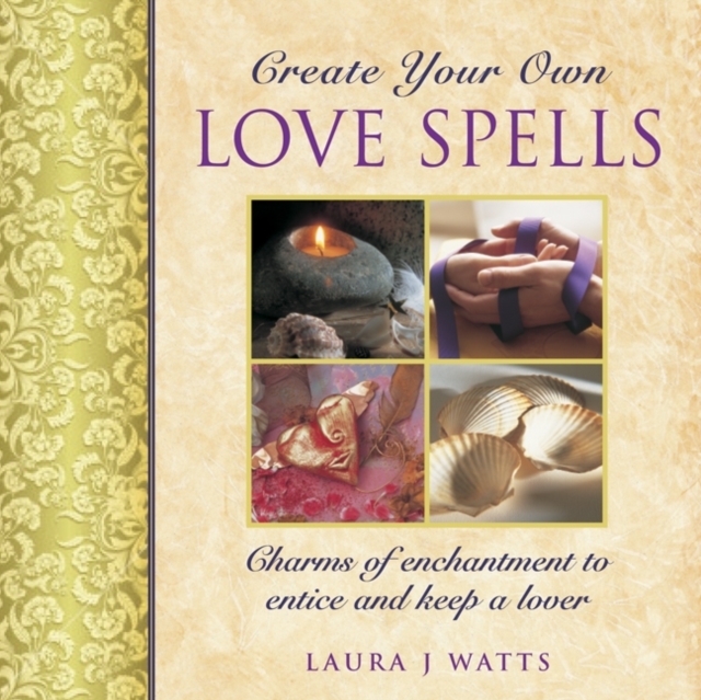 Create your own love spells : Charms of Enchantment to Entice and Keep a Lover, Hardback Book