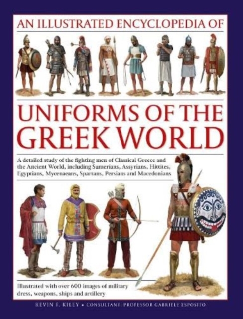 Uniforms of the Ancient Greek World, An Illustrated Encyclopedia of : A detailed study of the fighting men of Classical Greece and the Ancient World, including Sumerians, Assyrians, Hittites, Egyptian, Hardback Book