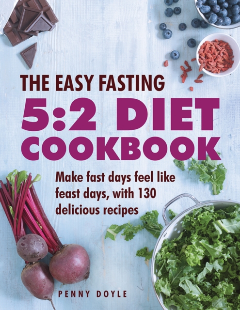 The Easy Fasting 5:2 Diet Cookbook : Make Fast Days Feel Like Feast Days, with 130 Delicious Recipes, Hardback Book